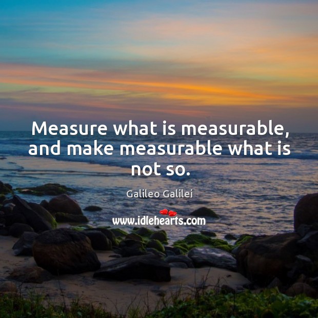 Measure what is measurable, and make measurable what is not so. Galileo Galilei Picture Quote