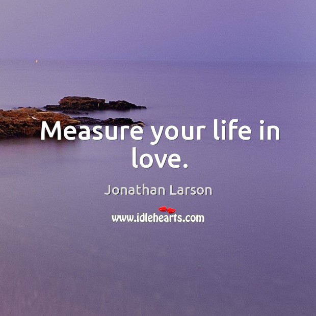 Measure your life in love. Jonathan Larson Picture Quote