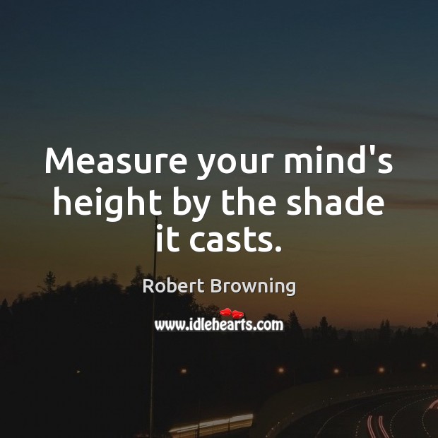 Measure your mind’s height by the shade it casts. Image