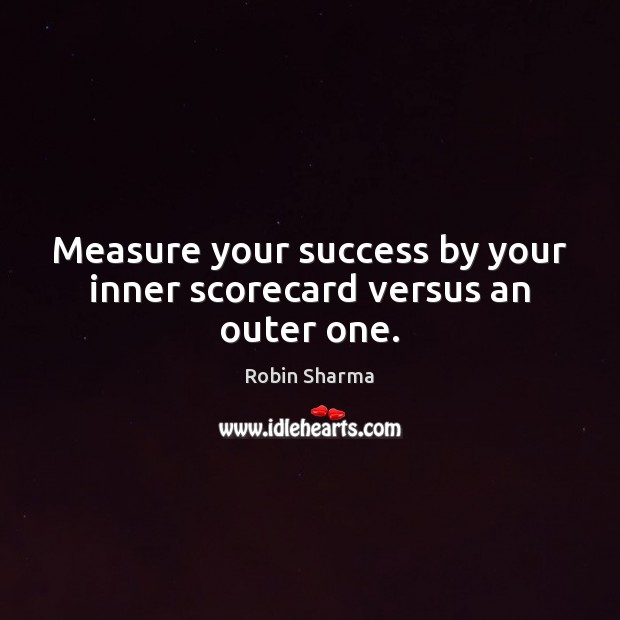 Measure your success by your inner scorecard versus an outer one. Robin Sharma Picture Quote
