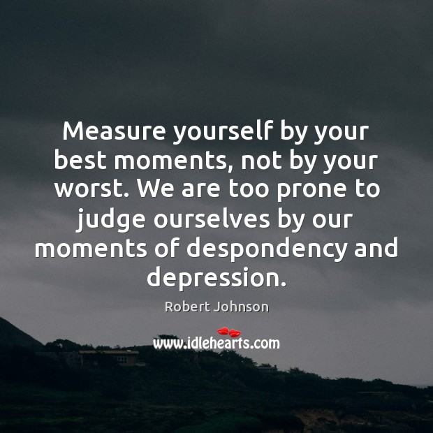 Measure yourself by your best moments, not by your worst. We are Robert Johnson Picture Quote
