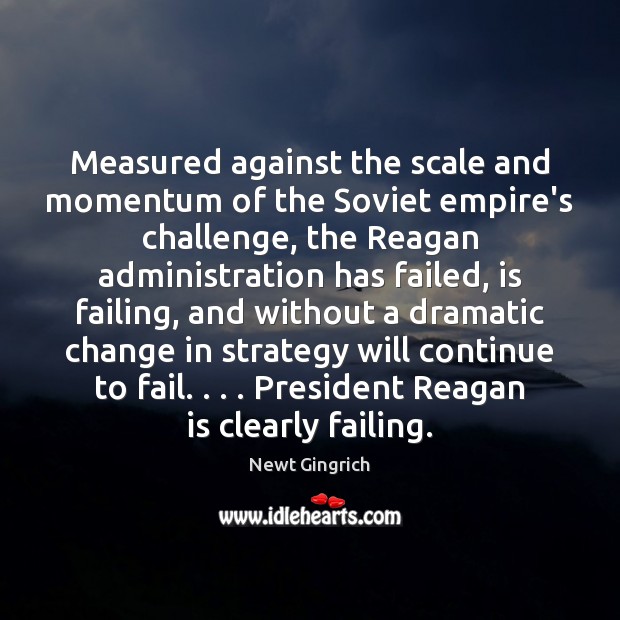Measured against the scale and momentum of the Soviet empire’s challenge, the Newt Gingrich Picture Quote
