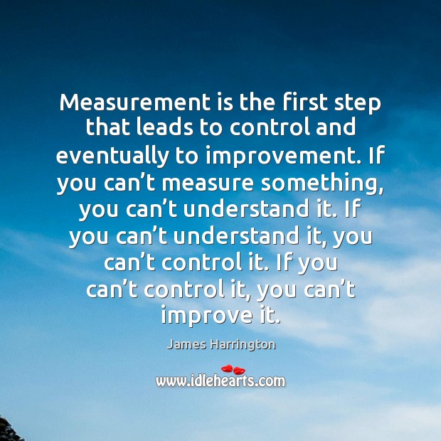 Measurement is the first step that leads to control and eventually to James Harrington Picture Quote