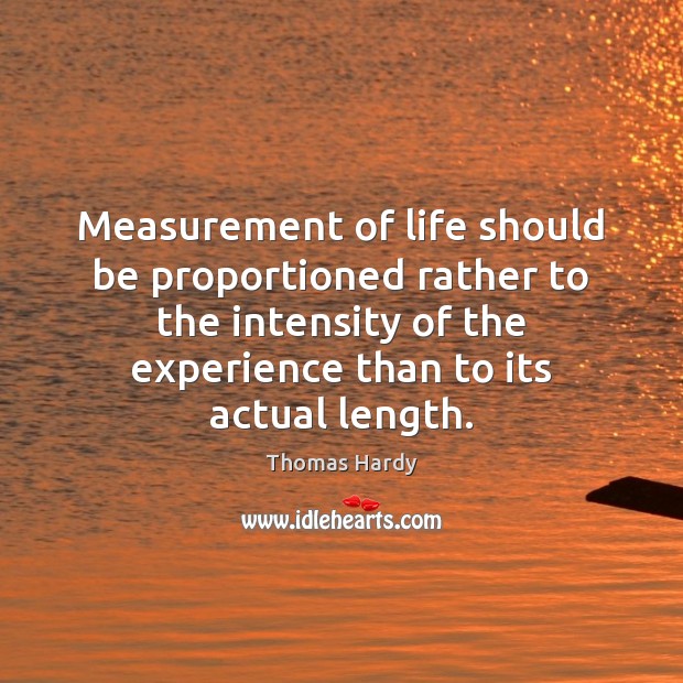 Measurement of life should be proportioned rather to the intensity of the Thomas Hardy Picture Quote