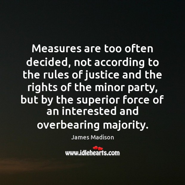 Measures are too often decided, not according to the rules of justice Image