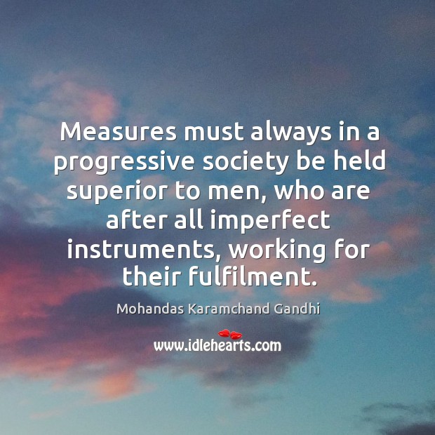 Measures must always in a progressive society be held superior to men Mohandas Karamchand Gandhi Picture Quote