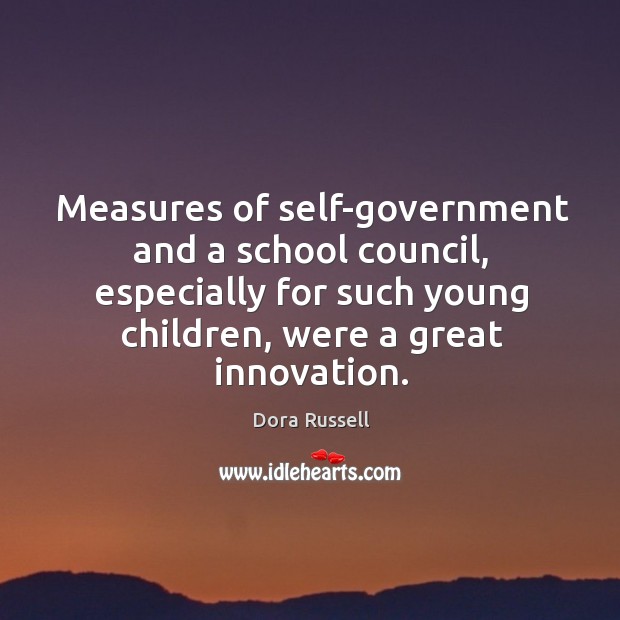 Measures of self-government and a school council, especially for such young children, were a great innovation. Dora Russell Picture Quote
