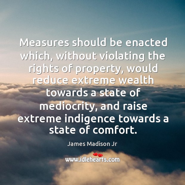 Measures should be enacted which, without violating the rights of property James Madison Jr Picture Quote