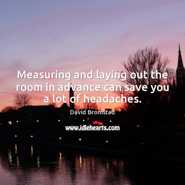 Measuring and laying out the room in advance can save you a lot of headaches. David Bromstad Picture Quote