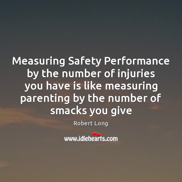 Measuring Safety Performance by the number of injuries you have is like Robert Long Picture Quote