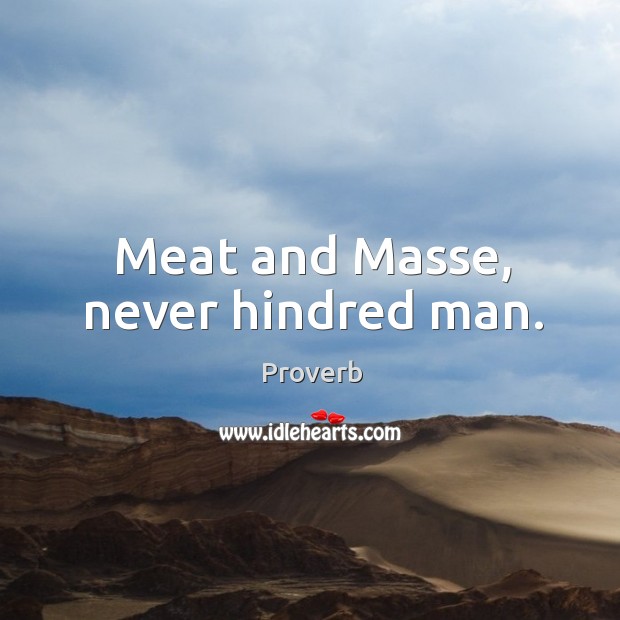Meat and masse, never hindred man. Image