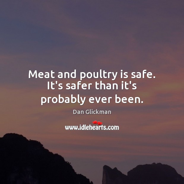 Meat and poultry is safe. It’s safer than it’s probably ever been. Dan Glickman Picture Quote