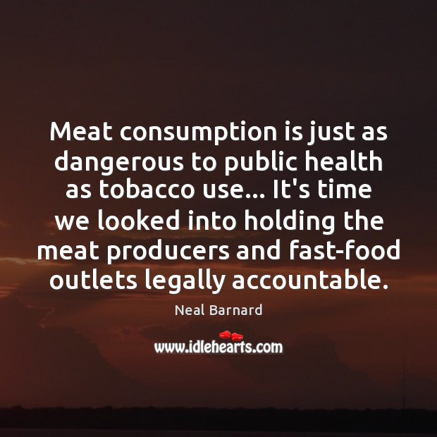 Meat consumption is just as dangerous to public health as tobacco use… Neal Barnard Picture Quote