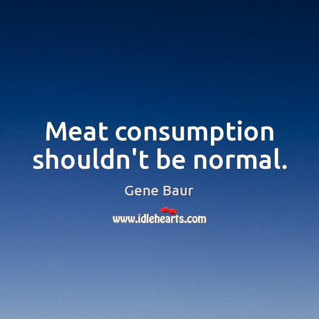 Meat consumption shouldn’t be normal. Gene Baur Picture Quote