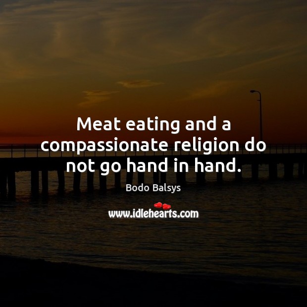 Meat eating and a compassionate religion do not go hand in hand. Bodo Balsys Picture Quote