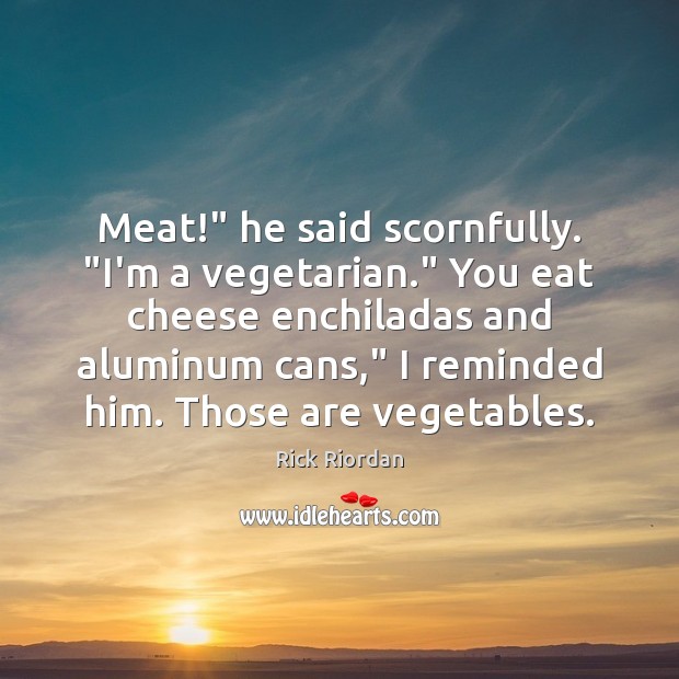 Meat!” he said scornfully. “I’m a vegetarian.” You eat cheese enchiladas and Rick Riordan Picture Quote