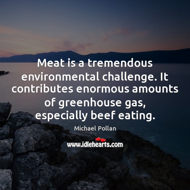 Meat is a tremendous environmental challenge. It contributes enormous amounts of greenhouse Michael Pollan Picture Quote