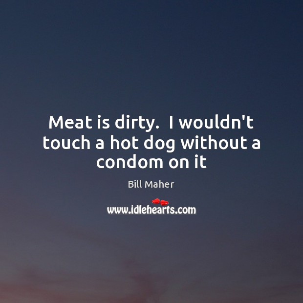 Meat is dirty.  I wouldn’t touch a hot dog without a condom on it Bill Maher Picture Quote