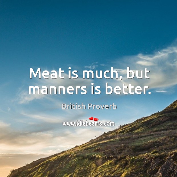 Meat is much, but manners is better. British Proverbs Image