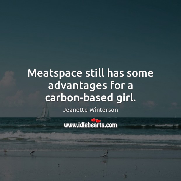 Meatspace still has some advantages for a carbon-based girl. Jeanette Winterson Picture Quote