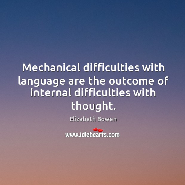Mechanical difficulties with language are the outcome of internal difficulties with thought. Elizabeth Bowen Picture Quote