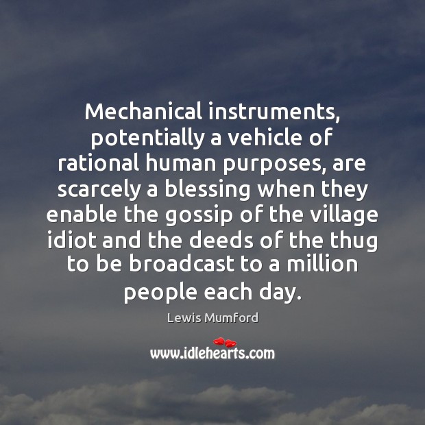 Mechanical instruments, potentially a vehicle of rational human purposes, are scarcely a Lewis Mumford Picture Quote