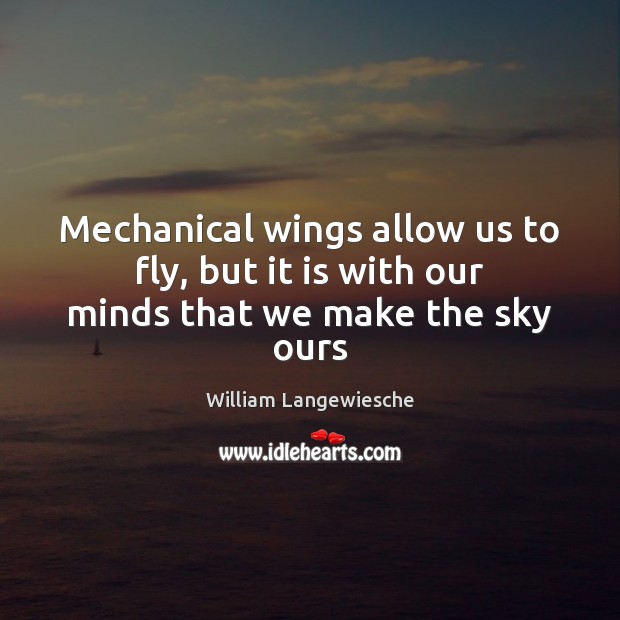 Mechanical wings allow us to fly, but it is with our minds that we make the sky ours William Langewiesche Picture Quote
