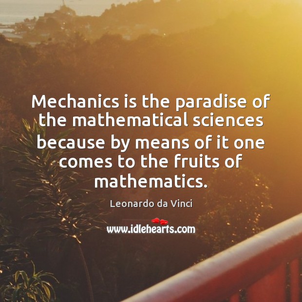 Mechanics is the paradise of the mathematical sciences because by means of Leonardo da Vinci Picture Quote