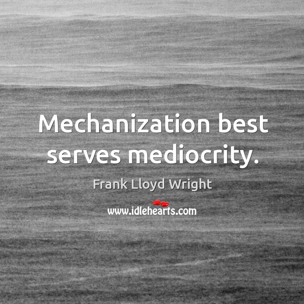 Mechanization best serves mediocrity. Frank Lloyd Wright Picture Quote