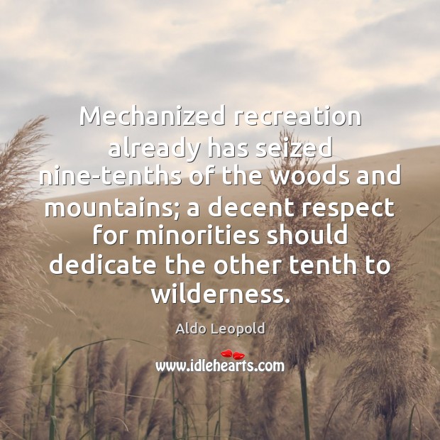 Mechanized recreation already has seized nine-tenths of the woods and mountains; a Aldo Leopold Picture Quote