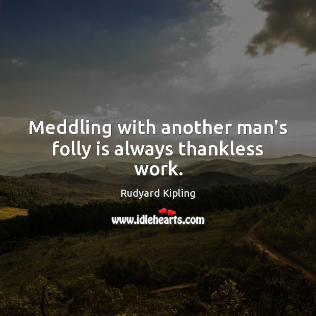 Meddling with another man’s folly is always thankless work. Rudyard Kipling Picture Quote