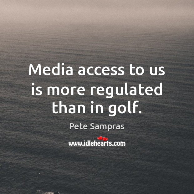 Media access to us is more regulated than in golf. Pete Sampras Picture Quote