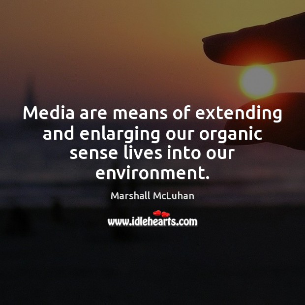 Media are means of extending and enlarging our organic sense lives into our environment. Marshall McLuhan Picture Quote
