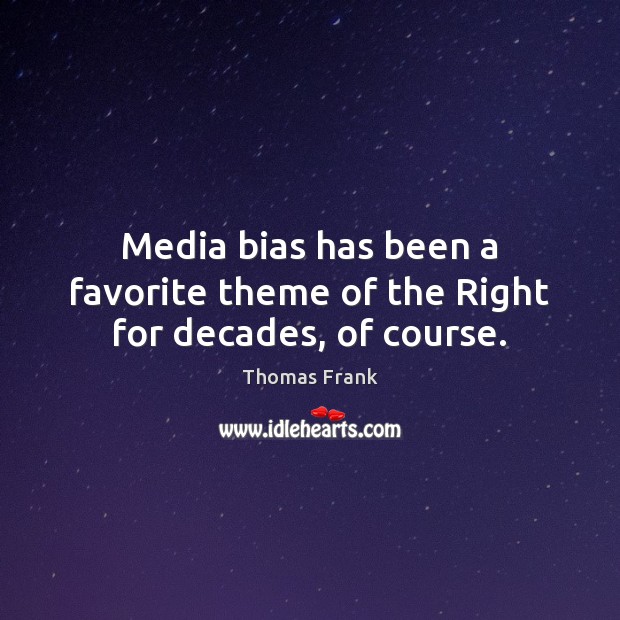 Media bias has been a favorite theme of the Right for decades, of course. Thomas Frank Picture Quote