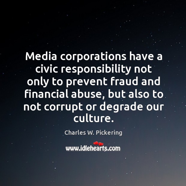 Media corporations have a civic responsibility not only to prevent fraud and financial abuse Charles W. Pickering Picture Quote