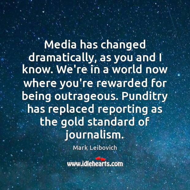 Media has changed dramatically, as you and I know. We’re in a Mark Leibovich Picture Quote