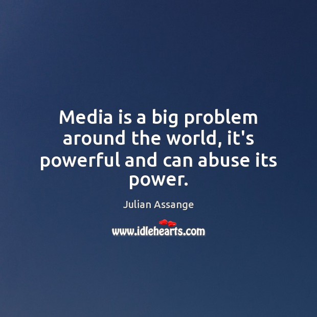 Media is a big problem around the world, it’s powerful and can abuse its power. Julian Assange Picture Quote