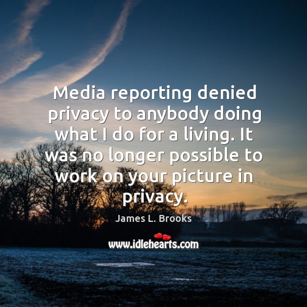 Media reporting denied privacy to anybody doing what I do for a living. James L. Brooks Picture Quote
