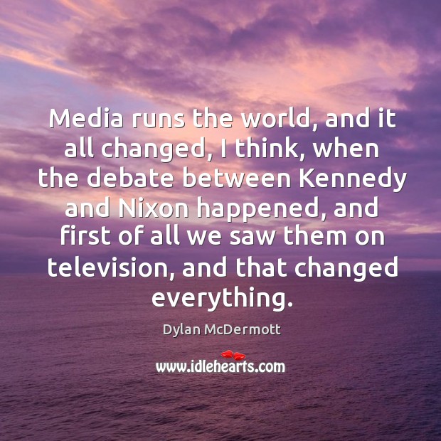 Media runs the world, and it all changed, I think, when the Dylan McDermott Picture Quote