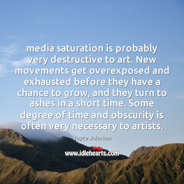 Media saturation is probably very destructive to art. New movements get overexposed Joyce Johnson Picture Quote
