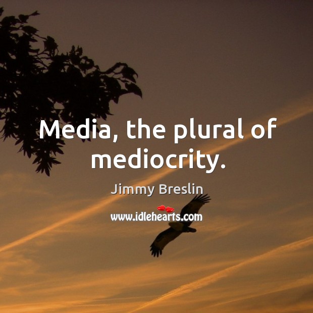 Media, the plural of mediocrity. Jimmy Breslin Picture Quote