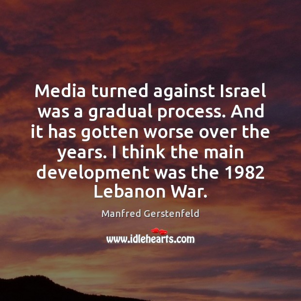 Media turned against Israel was a gradual process. And it has gotten Manfred Gerstenfeld Picture Quote