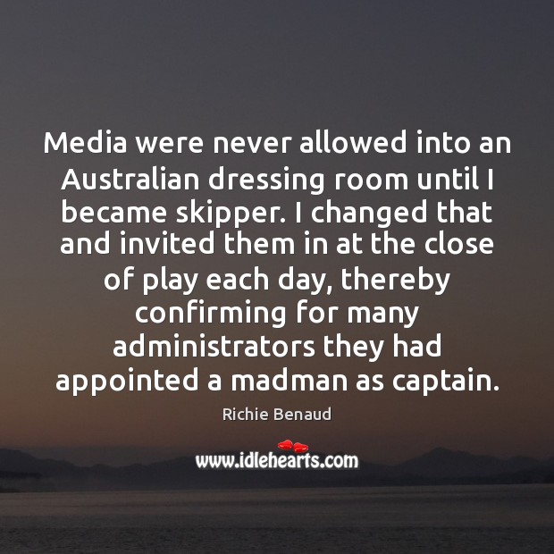 Media were never allowed into an Australian dressing room until I became Richie Benaud Picture Quote