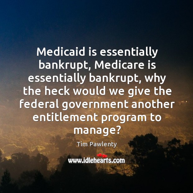 Medicaid is essentially bankrupt, medicare is essentially bankrupt Tim Pawlenty Picture Quote