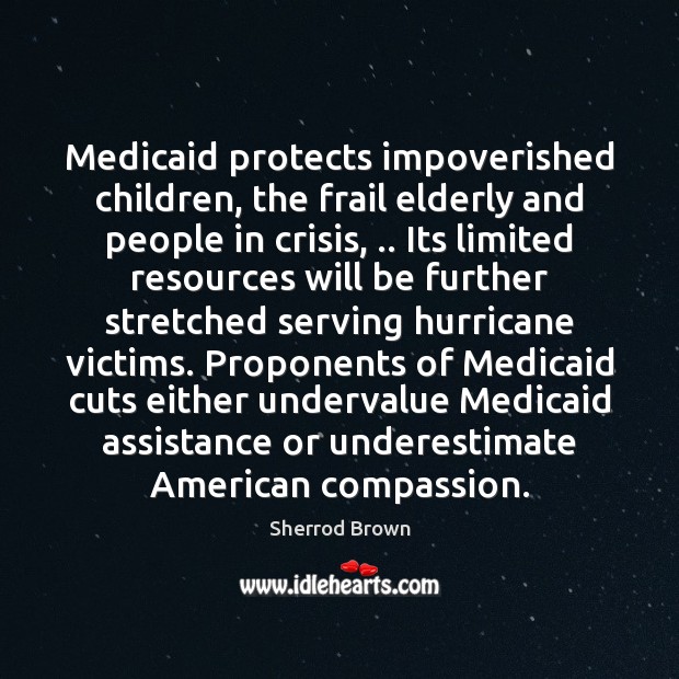 Medicaid protects impoverished children, the frail elderly and people in crisis, .. Its Sherrod Brown Picture Quote