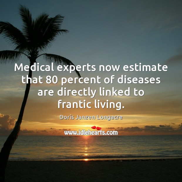 Medical experts now estimate that 80 percent of diseases are directly linked to Doris Janzen Longacre Picture Quote