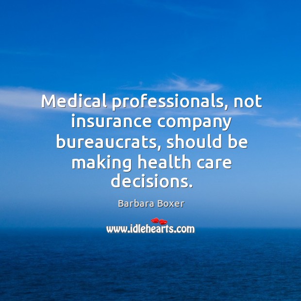 Medical professionals, not insurance company bureaucrats, should be making health care decisions. Barbara Boxer Picture Quote