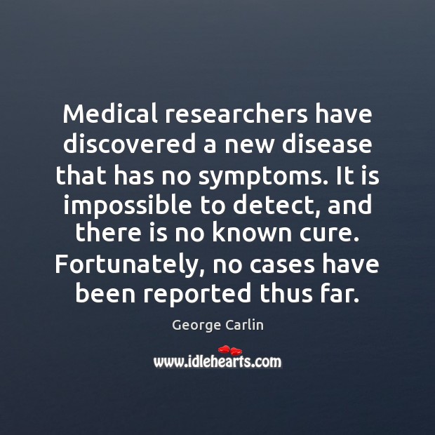 Medical researchers have discovered a new disease that has no symptoms. It George Carlin Picture Quote
