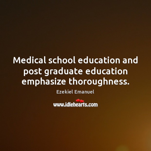 Medical school education and post graduate education emphasize thoroughness. Ezekiel Emanuel Picture Quote