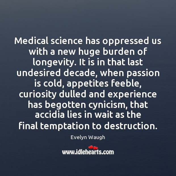 Medical science has oppressed us with a new huge burden of longevity. Evelyn Waugh Picture Quote